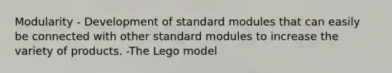 Modularity - Development of standard modules that can easily be connected with other standard modules to increase the variety of products. -The Lego model