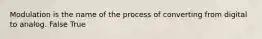 Modulation is the name of the process of converting from digital to analog. False True