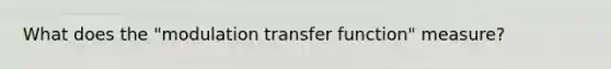 What does the "modulation transfer function" measure?