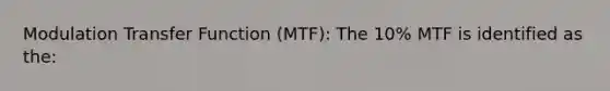 Modulation Transfer Function (MTF): The 10% MTF is identified as the: