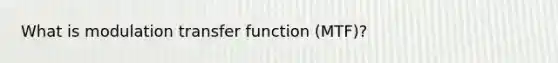 What is modulation transfer function (MTF)?