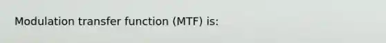 Modulation transfer function (MTF) is: