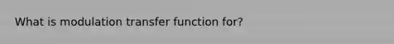 What is modulation transfer function for?