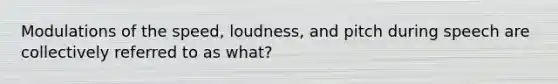 Modulations of the speed, loudness, and pitch during speech are collectively referred to as what?