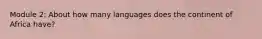 Module 2: About how many languages does the continent of Africa have?