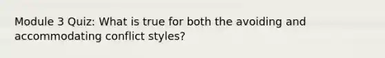 Module 3 Quiz: What is true for both the avoiding and accommodating conflict styles?