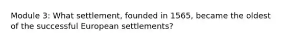 Module 3: What settlement, founded in 1565, became the oldest of the successful European settlements?