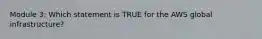 Module 3: Which statement is TRUE for the AWS global infrastructure?