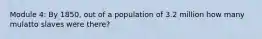 Module 4: By 1850, out of a population of 3.2 million how many mulatto slaves were there?