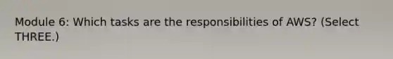 Module 6: Which tasks are the responsibilities of AWS? (Select THREE.)