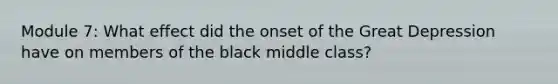 Module 7: What effect did the onset of the Great Depression have on members of the black middle class?