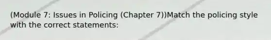 (Module 7: Issues in Policing (Chapter 7))Match the policing style with the correct statements: