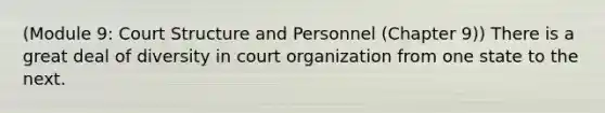 (Module 9: Court Structure and Personnel (Chapter 9)) There is a great deal of diversity in court organization from one state to the next.