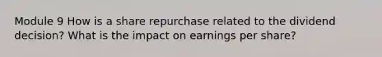 Module 9 How is a share repurchase related to the dividend decision? What is the impact on earnings per share?