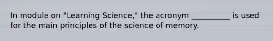 In module on "Learning Science," the acronym __________ is used for the main principles of the science of memory.