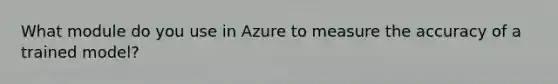 What module do you use in Azure to measure the accuracy of a trained model?