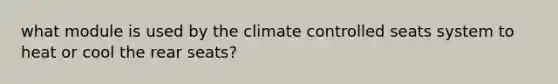 what module is used by the climate controlled seats system to heat or cool the rear seats?