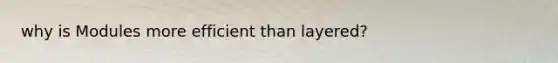 why is Modules more efficient than layered?