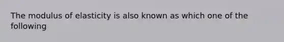 The modulus of elasticity is also known as which one of the following