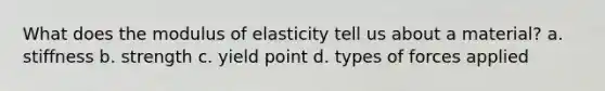 What does the modulus of elasticity tell us about a material? a. stiffness b. strength c. yield point d. types of forces applied