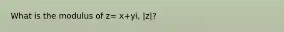 What is the modulus of z= x+yi, |z|?