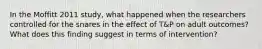 In the Moffitt 2011 study, what happened when the researchers controlled for the snares in the effect of T&P on adult outcomes? What does this finding suggest in terms of intervention?