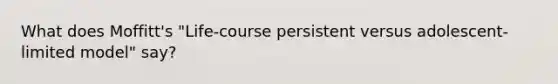 What does Moffitt's "Life-course persistent versus adolescent-limited model" say?