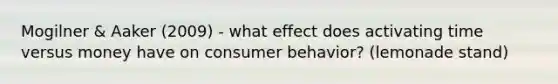 Mogilner & Aaker (2009) - what effect does activating time versus money have on consumer behavior? (lemonade stand)