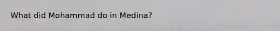 What did Mohammad do in Medina?