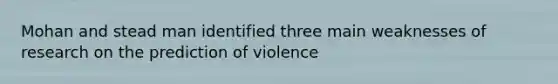 Mohan and stead man identified three main weaknesses of research on the prediction of violence