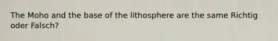 The Moho and the base of the lithosphere are the same Richtig oder Falsch?