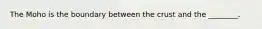 The Moho is the boundary between the crust and the ________.