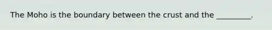 The Moho is the boundary between <a href='https://www.questionai.com/knowledge/karSwUsNbl-the-crust' class='anchor-knowledge'>the crust</a> and the _________.