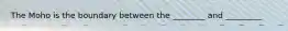 The Moho is the boundary between the ________ and _________