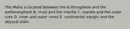 The Moho is located between the A.lithosphere and the asthenosphere B. crust and the mantle C. mantle and the outer core D. inner and outer cores E. continental margin and the abyssal plain.