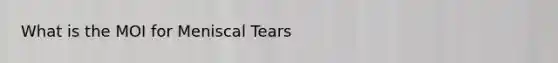 What is the MOI for Meniscal Tears