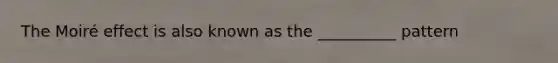 The Moiré effect is also known as the __________ pattern