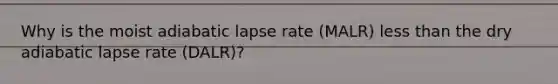 Why is the moist adiabatic lapse rate (MALR) <a href='https://www.questionai.com/knowledge/k7BtlYpAMX-less-than' class='anchor-knowledge'>less than</a> the dry adiabatic lapse rate (DALR)?