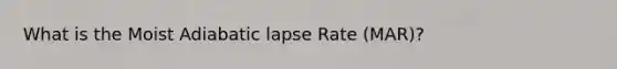 What is the Moist Adiabatic lapse Rate (MAR)?