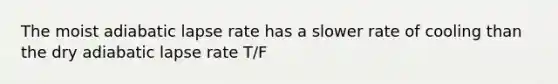 The moist adiabatic lapse rate has a slower rate of cooling than the dry adiabatic lapse rate T/F