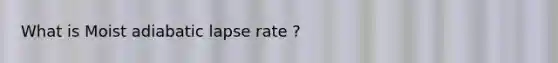 What is Moist adiabatic lapse rate ?