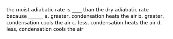 the moist adiabatic rate is ____ than the dry adiabatic rate because ______ a. greater, condensation heats the air b. greater, condensation cools the air c. less, condensation heats the air d. less, condensation cools the air