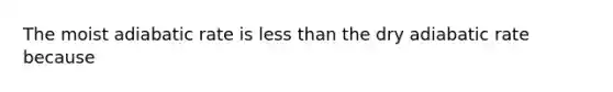 The moist adiabatic rate is less than the dry adiabatic rate because