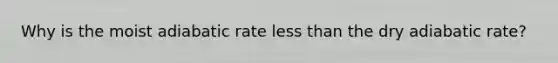 Why is the moist adiabatic rate less than the dry adiabatic rate?