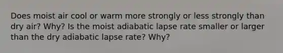 Does moist air cool or warm more strongly or less strongly than dry air? Why? Is the moist adiabatic lapse rate smaller or larger than the dry adiabatic lapse rate? Why?