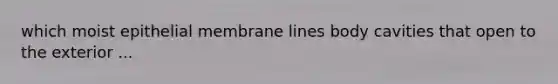 which moist epithelial membrane lines body cavities that open to the exterior ...