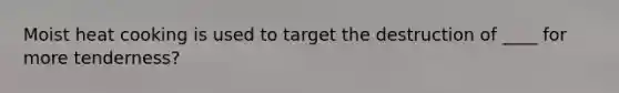 Moist heat cooking is used to target the destruction of ____ for more tenderness?