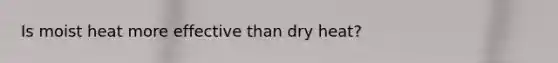 Is moist heat more effective than dry heat?