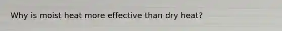 Why is moist heat more effective than dry heat?