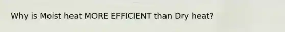 Why is Moist heat MORE EFFICIENT than Dry heat?